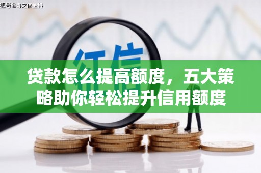 积石山贷款怎么提高额度，五大策略助你轻松提升信用额度