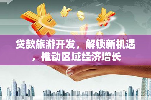 积石山贷款旅游开发，解锁新机遇，推动区域经济增长