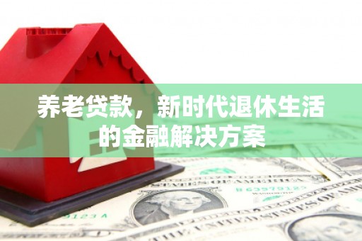 积石山养老贷款，新时代退休生活的金融解决方案