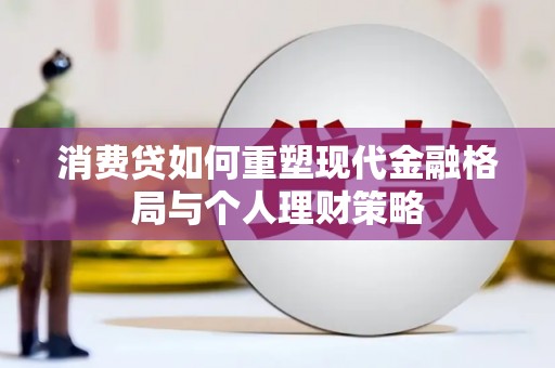 积石山消费贷如何重塑现代金融格局与个人理财策略