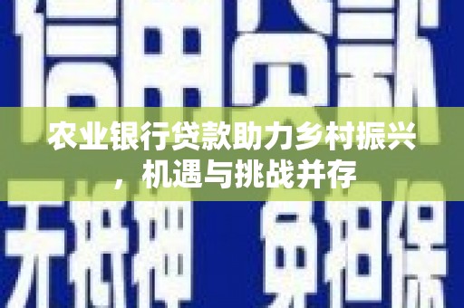 积石山农业银行贷款助力乡村振兴，机遇与挑战并存