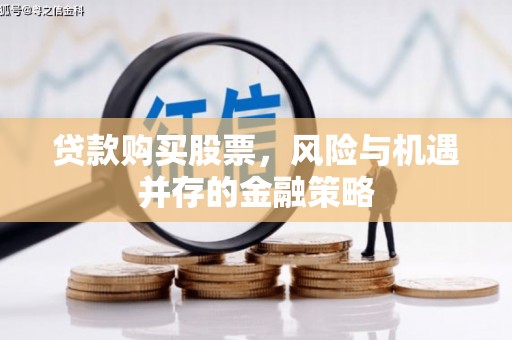 积石山贷款购买股票，风险与机遇并存的金融策略