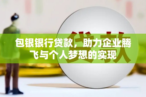 积石山包银银行贷款，助力企业腾飞与个人梦想的实现