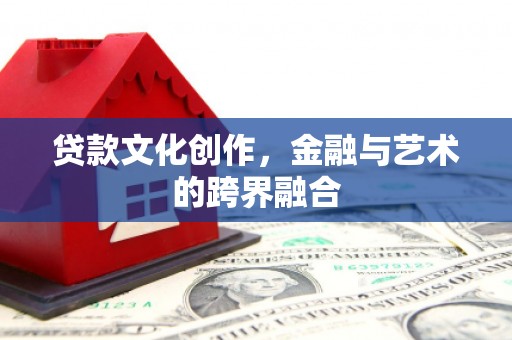 积石山贷款文化创作，金融与艺术的跨界融合