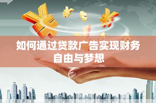 积石山如何通过贷款广告实现财务自由与梦想