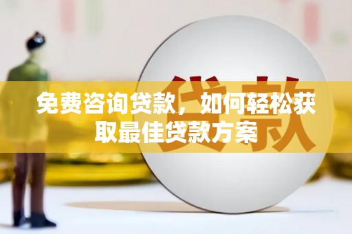 积石山免费咨询贷款，如何轻松获取最佳贷款方案