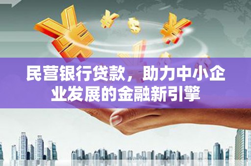 积石山民营银行贷款，助力中小企业发展的金融新引擎