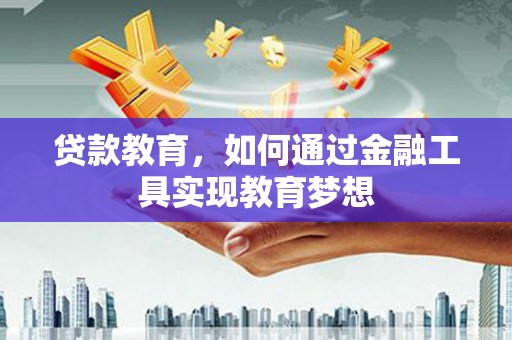 积石山贷款教育，如何通过金融工具实现教育梦想