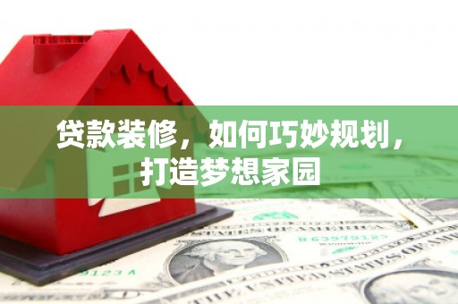 积石山贷款装修，如何巧妙规划，打造梦想家园
