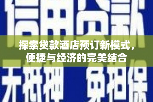 积石山探索贷款酒店预订新模式，便捷与经济的完美结合