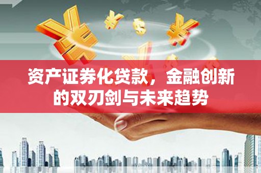 积石山资产证券化贷款，金融创新的双刃剑与未来趋势