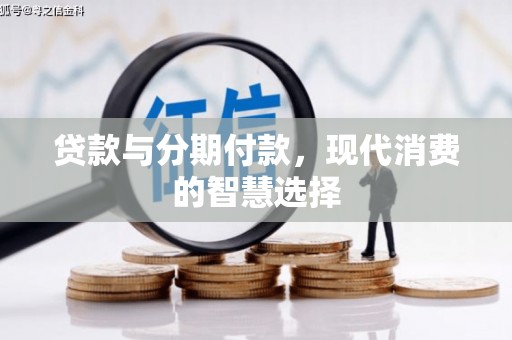积石山贷款与分期付款，现代消费的智慧选择