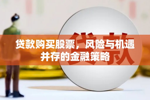 积石山贷款购买股票，风险与机遇并存的金融策略