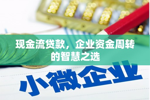 积石山现金流贷款，企业资金周转的智慧之选