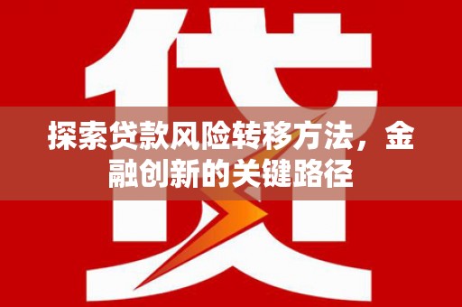 积石山探索贷款风险转移方法，金融创新的关键路径