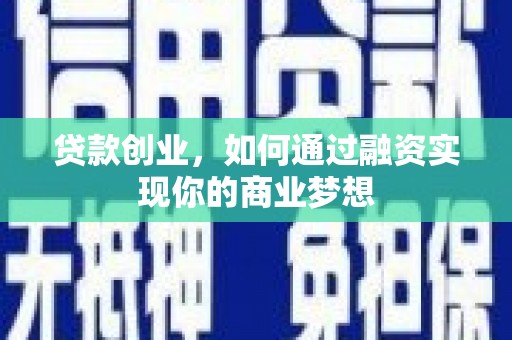 积石山贷款创业，如何通过融资实现你的商业梦想