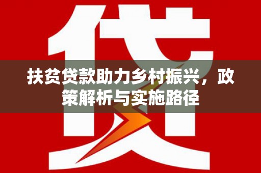 积石山扶贫贷款助力乡村振兴，政策解析与实施路径