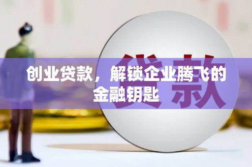 积石山创业贷款，解锁企业腾飞的金融钥匙