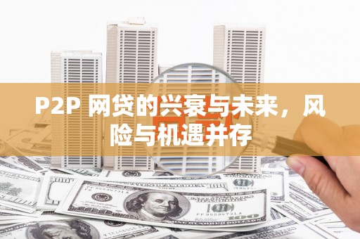 积石山P2P 网贷的兴衰与未来，风险与机遇并存