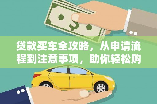 积石山贷款买车全攻略，从申请流程到注意事项，助你轻松购车