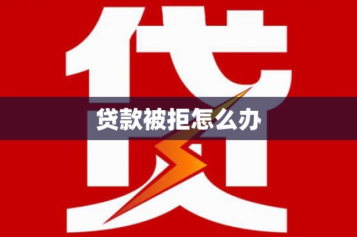 积石山贷款被拒怎么办