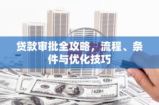 积石山贷款审批全攻略，流程、条件与优化技巧
