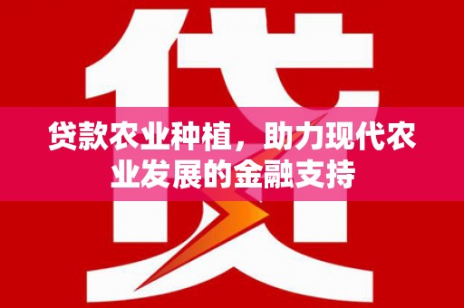 积石山贷款农业种植，助力现代农业发展的金融支持